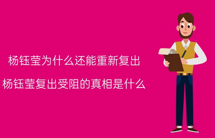 杨钰莹为什么还能重新复出 杨钰莹复出受阻的真相是什么？